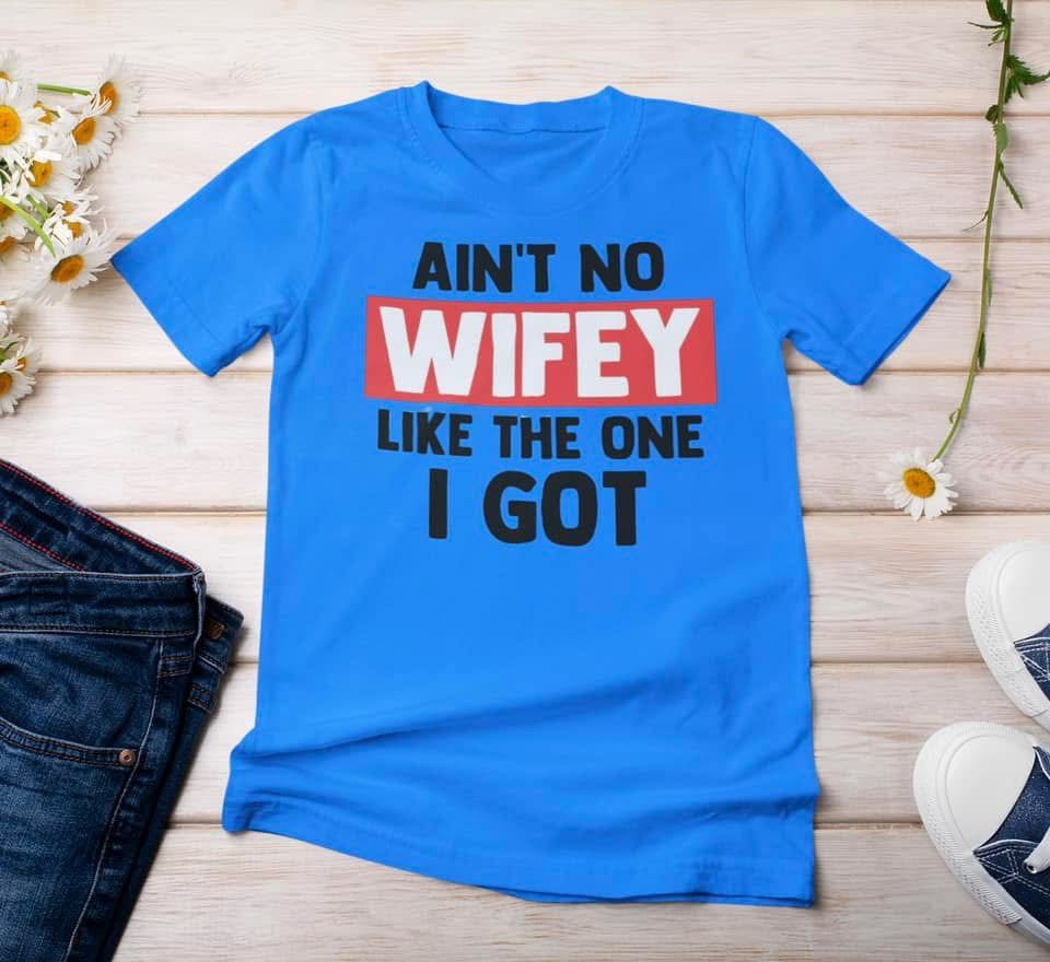 “Ain’t No Wifey Like The One I Got” t-shirt